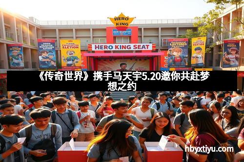 《传奇世界》携手马天宇5.20邀你共赴梦想之约