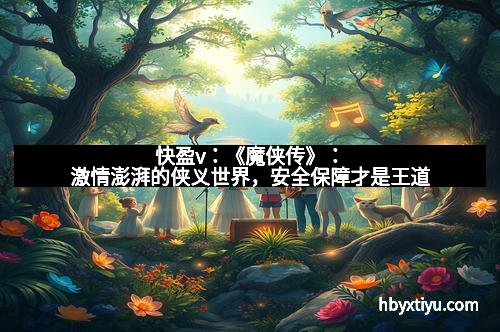 快盈v：《魔侠传》：激情澎湃的侠义世界，安全保障才是王道