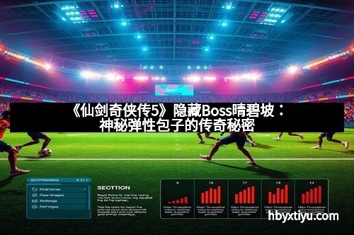 《仙剑奇侠传5》隐藏Boss晴碧坡：神秘弹性包子的传奇秘密